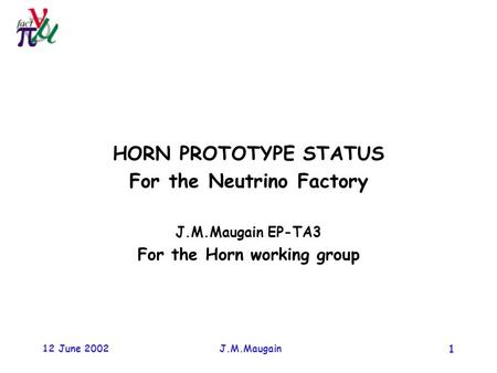 12 June 2002 J.M.Maugain 1 HORN PROTOTYPE STATUS For the Neutrino Factory J.M.Maugain EP-TA3 For the Horn working group.