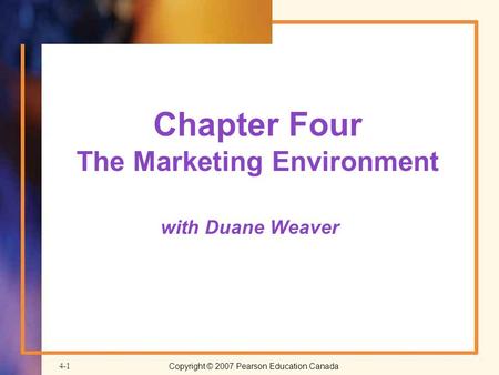 Copyright © 2007 Pearson Education Canada4-1 Chapter Four The Marketing Environment with Duane Weaver.