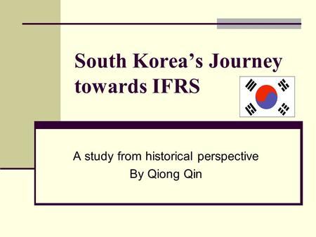 South Korea’s Journey towards IFRS A study from historical perspective By Qiong Qin.