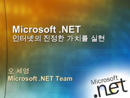 Microsoft.NET 인터넷의 진정한 가치를 실현 오 세영 Microsoft.NET Team.