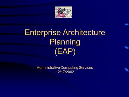 Enterprise Architecture Planning (EAP) Administrative Computing Services 12/17/2002.