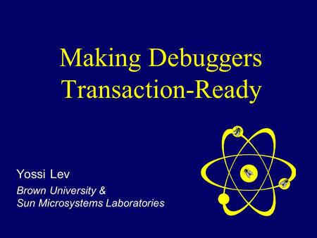 Making Debuggers Transaction-Ready Yossi Lev Brown University & Sun Microsystems Laboratories.
