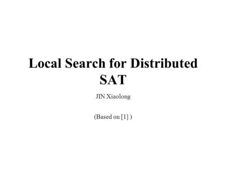 Local Search for Distributed SAT JIN Xiaolong (Based on [1] )