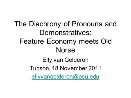 The Diachrony of Pronouns and Demonstratives: Feature Economy meets Old Norse Elly van Gelderen Tucson, 18 November 2011