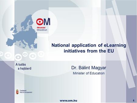 Www.om.hu1 National application of eLearning initiatives from the EU Dr. Bálint Magyar Minister of Education.