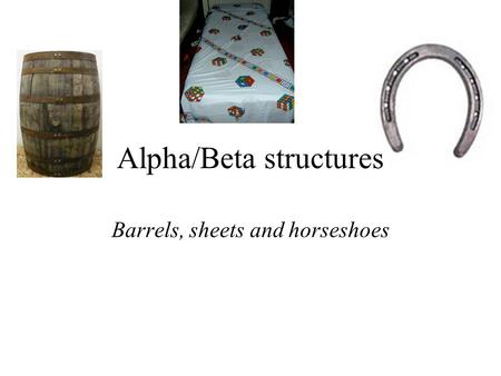 Alpha/Beta structures Barrels, sheets and horseshoes.