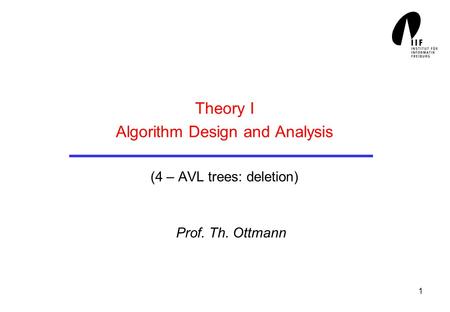 1 Theory I Algorithm Design and Analysis (4 – AVL trees: deletion) Prof. Th. Ottmann.
