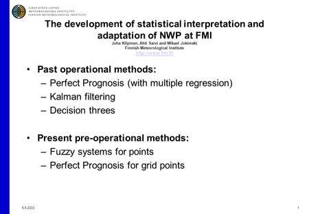5.5.20031 The development of statistical interpretation and adaptation of NWP at FMI Juha Kilpinen, Ahti Sarvi and Mikael Jokimäki Finnish Meteorological.