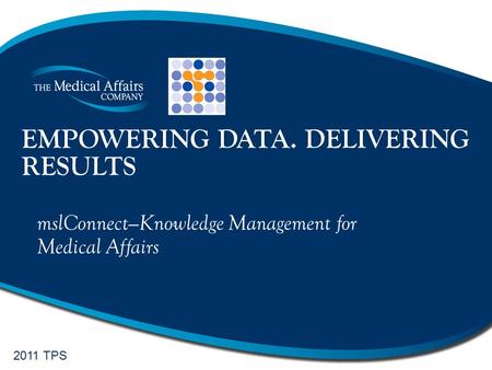 EMPOWERING DATA. DELIVERING RESULTS mslConnect—Knowledge Management for Medical Affairs 2011 TPS.