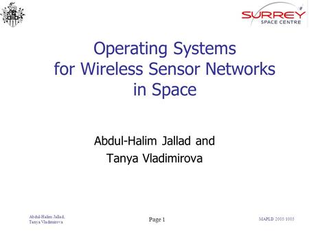 Abdul-Halim Jallad, Tanya Vladimirova Page 1 MAPLD 2005/1005 Operating Systems for Wireless Sensor Networks in Space Abdul-Halim Jallad and Tanya Vladimirova.