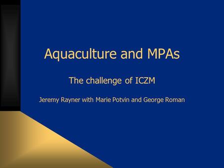 Aquaculture and MPAs The challenge of ICZM Jeremy Rayner with Marie Potvin and George Roman.
