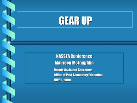 GEAR UP GEAR UP NASSFA Conference Maureen McLaughlin Deputy Assistant Secretary Office of Post Secondary Education JULY 9, 2000.