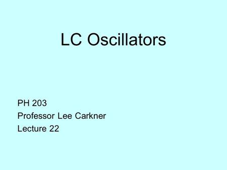 LC Oscillators PH 203 Professor Lee Carkner Lecture 22.