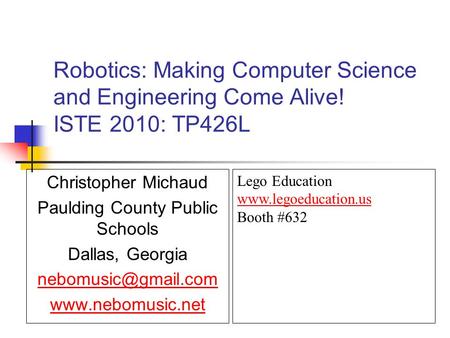 Robotics: Making Computer Science and Engineering Come Alive! ISTE 2010: TP426L Christopher Michaud Paulding County Public Schools Dallas, Georgia
