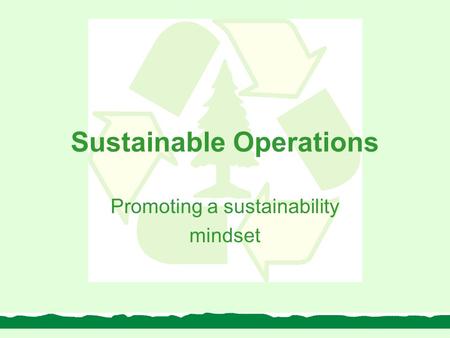 Sustainable Operations Promoting a sustainability mindset.