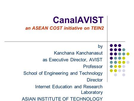 CanalAVIST an ASEAN COST initiative on TEIN2 by Kanchana Kanchanasut as Executive Director, AVIST Professor School of Engineering and Technology Director.