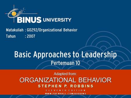 Basic Approaches to Leadership Pertemuan 10 Matakuliah: G0292/Organizational Behavior Tahun: 2007 Adapted from: ORGANIZATIONAL BEHAVIOR S T E P H E N P.