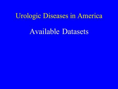 Urologic Diseases in America Available Datasets. Urologic Diseases in America Mission: 1. Define the burden of illness posed on the nation by the major.