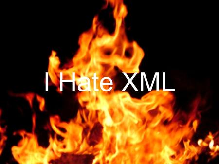 I Hate XML. XML... has the optimal syntax: it compresses perfectly is much hyped, so must be excellent is well supported in Java, so available to anyone!...