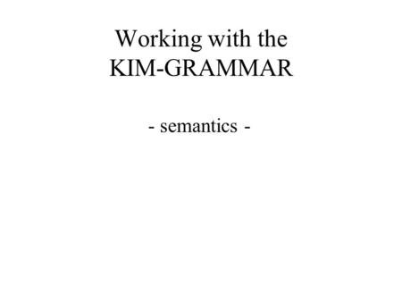 Working with the KIM-GRAMMAR - semantics -. Start up KPML and get to the KIM-GRAMMAR.