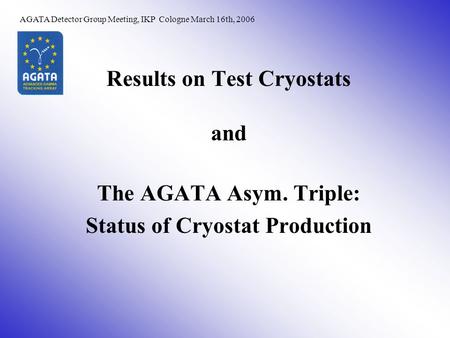 Results on Test Cryostats and The AGATA Asym. Triple: Status of Cryostat Production AGATA Detector Group Meeting, IKP Cologne March 16th, 2006.