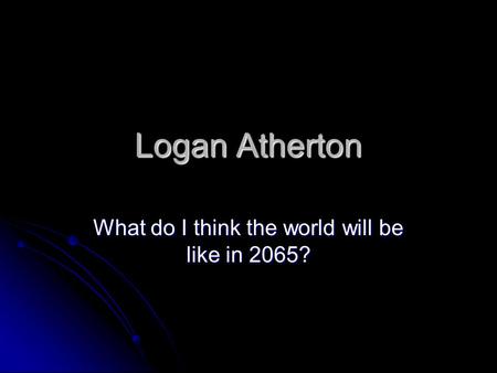 Logan Atherton What do I think the world will be like in 2065?