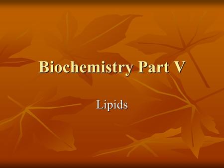 Biochemistry Part V Lipids. Lipids A class of organic molecules that are insoluble in water A class of organic molecules that are insoluble in water There.