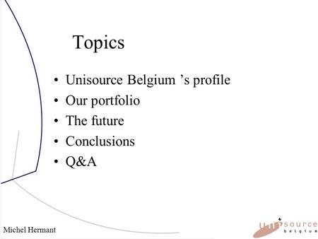 Michel Hermant Topics Unisource Belgium ’s profile Our portfolio The future Conclusions Q&A.