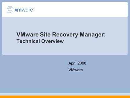 VMware Site Recovery Manager: Technical Overview April 2008 VMware.