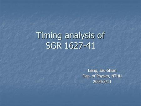 Timing analysis of SGR 1627-41 Liang, Jau-Shian Dep. of Physics, NTHU 2004/3/11.