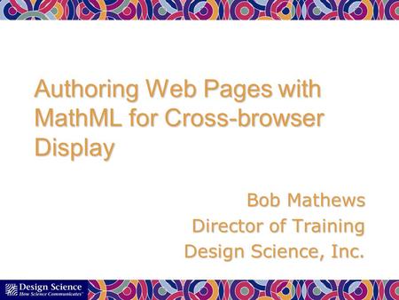 Authoring Web Pages with MathML for Cross-browser Display Bob Mathews Director of Training Design Science, Inc.