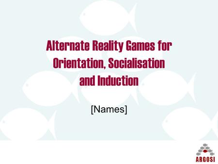 Alternate Reality Games for Orientation, Socialisation and Induction [Names]