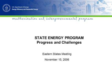 STATE ENERGY PROGRAM Progress and Challenges Eastern States Meeting November 15, 2006.