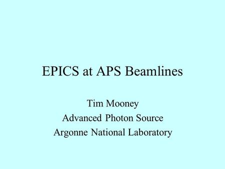 EPICS at APS Beamlines Tim Mooney Advanced Photon Source Argonne National Laboratory.
