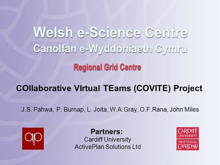 COllaborative VIrtual TEams (COVITE) Project J.S. Pahwa, P. Burnap, L. Joita, W.A.Gray, O.F.Rana, John Miles Partners: Cardiff University ActivePlan Solutions.