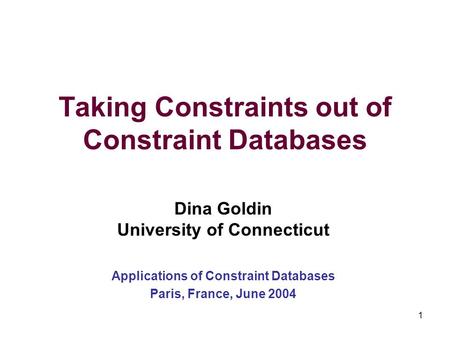 1 Taking Constraints out of Constraint Databases Dina Goldin University of Connecticut Applications of Constraint Databases Paris, France, June 2004.