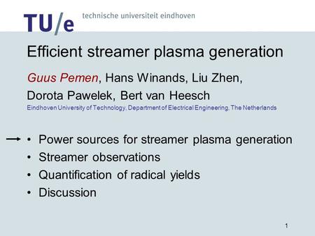 1 Efficient streamer plasma generation Guus Pemen, Hans Winands, Liu Zhen, Dorota Pawelek, Bert van Heesch Eindhoven University of Technology, Department.