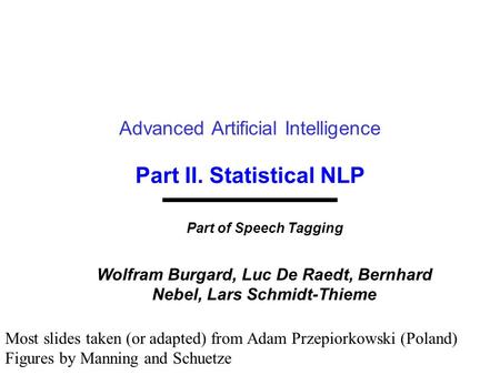 Part II. Statistical NLP Advanced Artificial Intelligence Part of Speech Tagging Wolfram Burgard, Luc De Raedt, Bernhard Nebel, Lars Schmidt-Thieme Most.