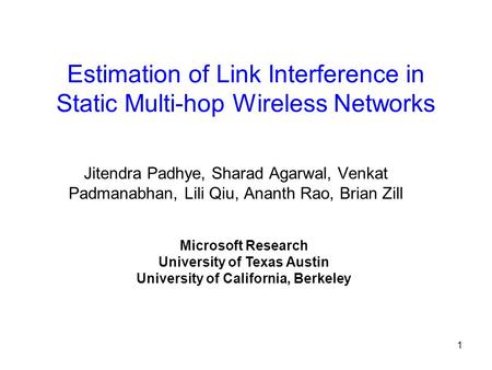 1 Estimation of Link Interference in Static Multi-hop Wireless Networks Jitendra Padhye, Sharad Agarwal, Venkat Padmanabhan, Lili Qiu, Ananth Rao, Brian.