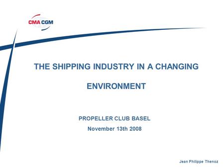 THE SHIPPING INDUSTRY IN A CHANGING ENVIRONMENT Jean Philippe Thenoz PROPELLER CLUB BASEL November 13th 2008 DRAFT.