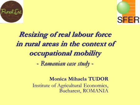 Resizing of real labour force in rural areas in the context of occupational mobility - Romanian case study - Monica Mihaela TUDOR Institute of Agricultural.