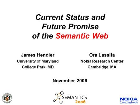 Current Status and Future Promise of the Semantic Web James HendlerOra Lassila University of MarylandNokia Research Center College Park, MDCambridge, MA.