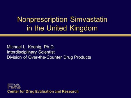 Nonprescription Simvastatin in the United Kingdom Michael L. Koenig, Ph.D. Interdisciplinary Scientist Division of Over-the-Counter Drug Products Center.