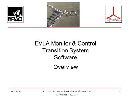 Bill SahrEVLA M&C Transition System Software CDR December 5-6, 2006 1 EVLA Monitor & Control Transition System Software Overview.