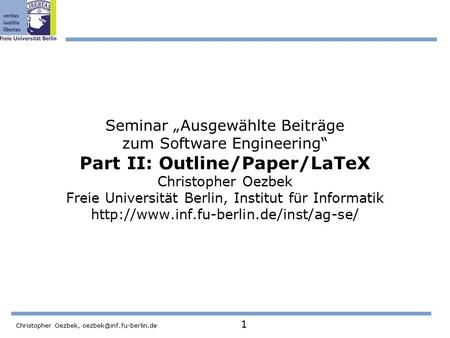 Christopher Oezbek, 1 Seminar „Ausgewählte Beiträge zum Software Engineering“ Part II: Outline/Paper/LaTeX Christopher Oezbek Freie.
