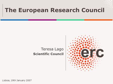 Teresa Lago Scientific Council The European Research Council Lisboa, 19th January 2007.