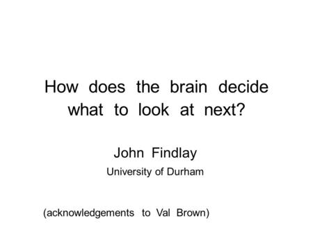 How does the brain decide what to look at next? John Findlay University of Durham (acknowledgements to Val Brown)