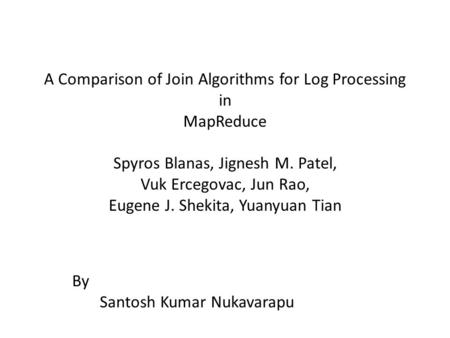 A Comparison of Join Algorithms for Log Processing in MapReduce Spyros Blanas, Jignesh M. Patel, Vuk Ercegovac, Jun Rao, Eugene J. Shekita, Yuanyuan Tian.