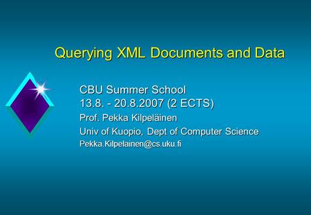 Querying XML Documents and Data CBU Summer School 13.8. - 20.8.2007 (2 ECTS) Prof. Pekka Kilpeläinen Univ of Kuopio, Dept of Computer Science