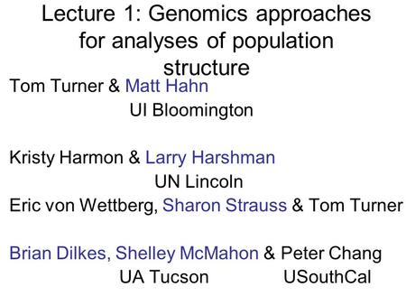 Lecture 1: Genomics approaches for analyses of population structure Tom Turner & Matt Hahn UI Bloomington Kristy Harmon & Larry Harshman UN Lincoln Eric.